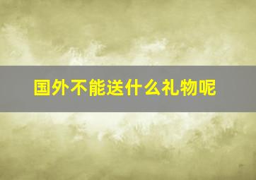 国外不能送什么礼物呢