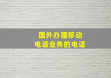 国外办理移动电话业务的电话