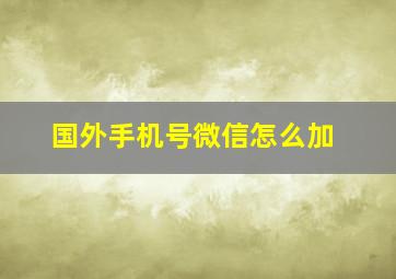 国外手机号微信怎么加