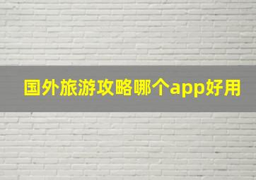 国外旅游攻略哪个app好用