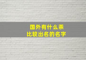 国外有什么茶比较出名的名字