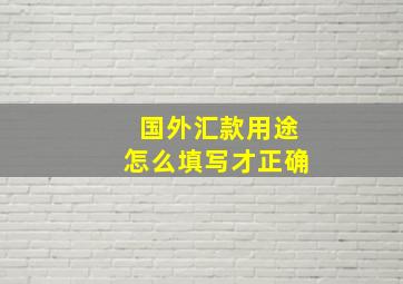 国外汇款用途怎么填写才正确