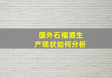 国外石榴酒生产现状如何分析