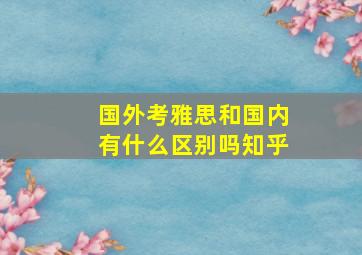 国外考雅思和国内有什么区别吗知乎