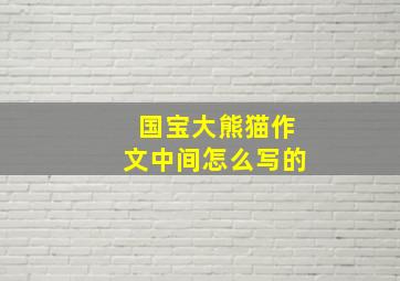 国宝大熊猫作文中间怎么写的