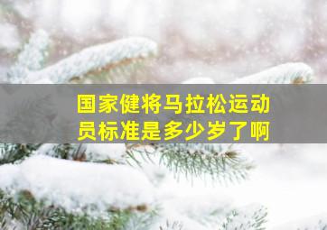 国家健将马拉松运动员标准是多少岁了啊