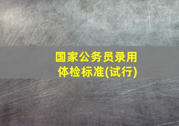 国家公务员录用体检标准(试行)