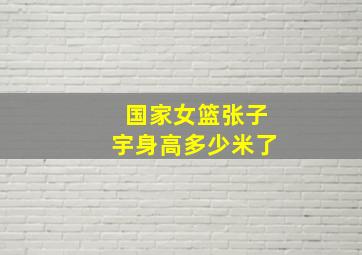 国家女篮张子宇身高多少米了