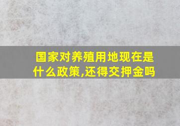 国家对养殖用地现在是什么政策,还得交押金吗