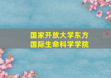 国家开放大学东方国际生命科学学院