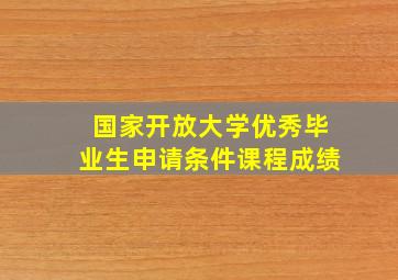 国家开放大学优秀毕业生申请条件课程成绩