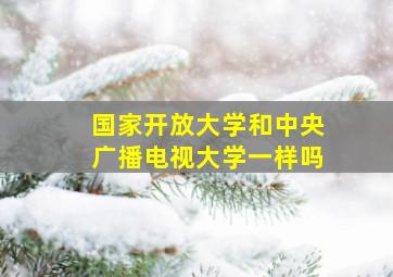 国家开放大学和中央广播电视大学一样吗