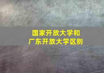 国家开放大学和广东开放大学区别