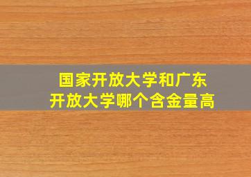 国家开放大学和广东开放大学哪个含金量高