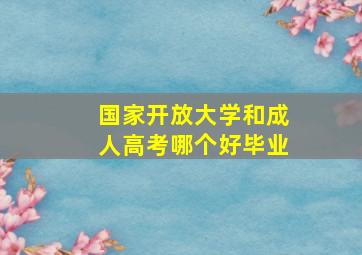 国家开放大学和成人高考哪个好毕业