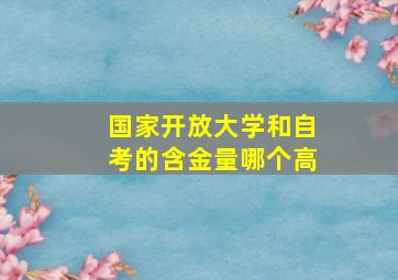 国家开放大学和自考的含金量哪个高