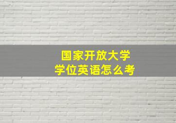 国家开放大学学位英语怎么考