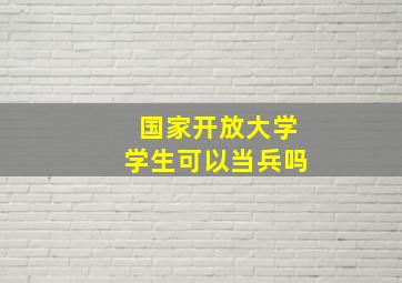 国家开放大学学生可以当兵吗