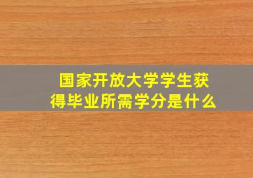 国家开放大学学生获得毕业所需学分是什么