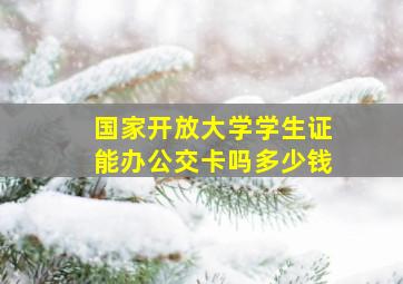 国家开放大学学生证能办公交卡吗多少钱