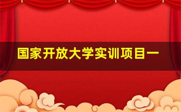 国家开放大学实训项目一