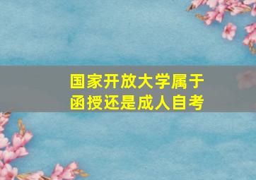 国家开放大学属于函授还是成人自考