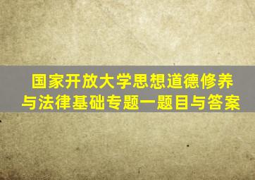 国家开放大学思想道德修养与法律基础专题一题目与答案