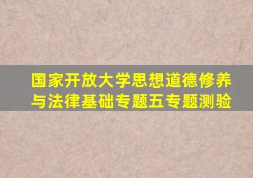 国家开放大学思想道德修养与法律基础专题五专题测验