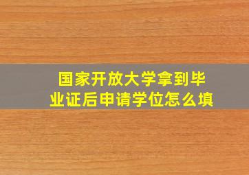 国家开放大学拿到毕业证后申请学位怎么填