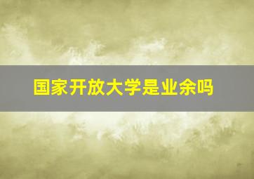 国家开放大学是业余吗