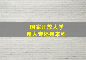 国家开放大学是大专还是本科