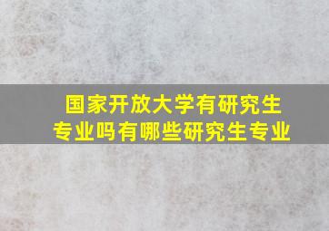 国家开放大学有研究生专业吗有哪些研究生专业