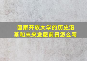 国家开放大学的历史沿革和未来发展前景怎么写