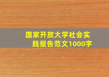 国家开放大学社会实践报告范文1000字