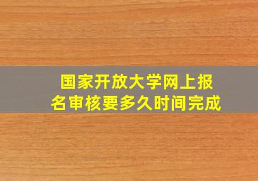 国家开放大学网上报名审核要多久时间完成