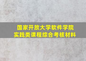 国家开放大学软件学院实践类课程综合考核材料