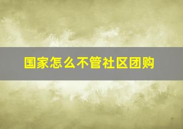 国家怎么不管社区团购