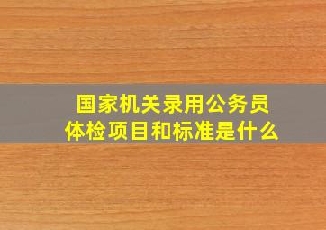 国家机关录用公务员体检项目和标准是什么