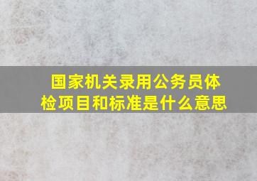 国家机关录用公务员体检项目和标准是什么意思