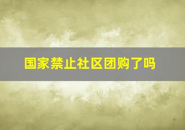 国家禁止社区团购了吗