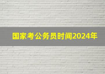 国家考公务员时间2024年