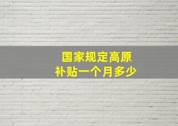 国家规定高原补贴一个月多少