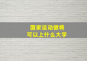 国家运动健将可以上什么大学