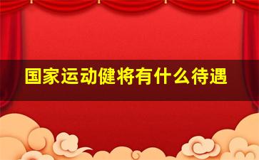 国家运动健将有什么待遇