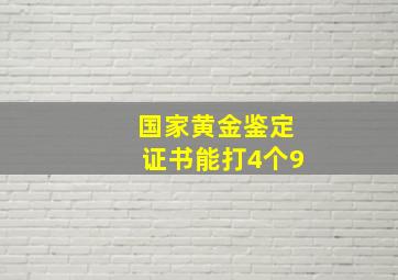 国家黄金鉴定证书能打4个9