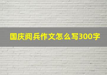 国庆阅兵作文怎么写300字