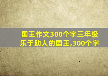 国王作文300个字三年级乐于助人的国王,300个字