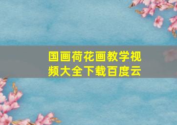 国画荷花画教学视频大全下载百度云