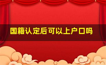 国籍认定后可以上户口吗