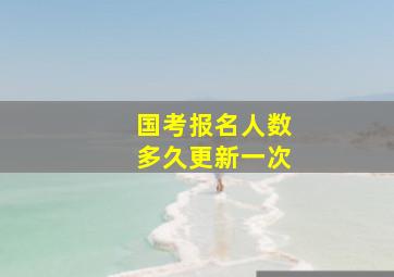 国考报名人数多久更新一次